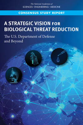 A Strategic Vision for Biological Threat Reduction: The U.S. Department of Defense and Beyond by Committee on International Security and, Policy and Global Affairs, National Academies of Sciences Engineeri