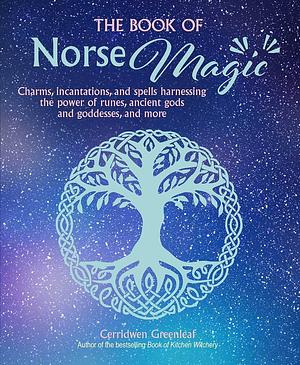 The Book of Norse Magic: Charms, incantations and spells harnessing the power of runes, ancient gods and goddesses, and more by Cerridwen Greenleaf