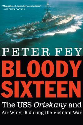 Bloody Sixteen: The USS Oriskany and Air Wing 16 During the Vietnam War by Peter Fey