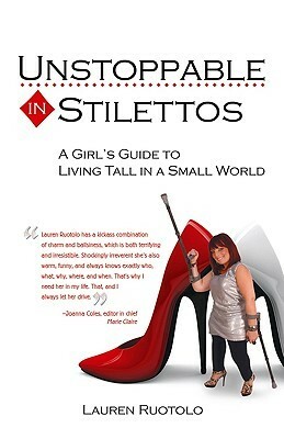 Unstoppable in Stilettos: A Girl's Guide to Living Tall in a Small World by Lauren Ruotolo