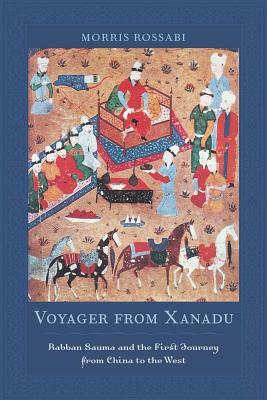 Voyager from Xanadu: Rabban Sauma and the First Journey from China to the West by Morris Rossabi
