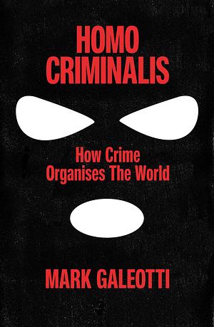 Homo Criminalis: A criminal history of humanity by Mark Galeotti