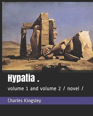 Hypatia .: volume 1 and volume 2 / novel / by Charles Kingsley