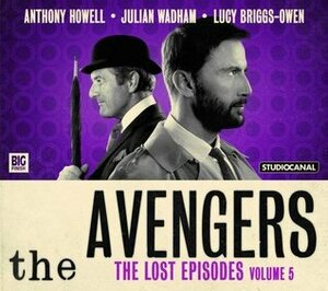 The Avengers: The Lost Episodes - Volume 5 by Phil Mulryne, Lucy Briggs-Owen, John Dorney, Lauren Yason, Ken Bentley, Dan Starkey, Julian Wadham