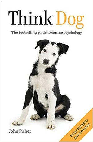 Think Dog: The bestselling guide to canine psychology by John Fisher, Sarah Whitehead