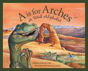 A is for Arches: A Utah Alphabet by Becky Hall