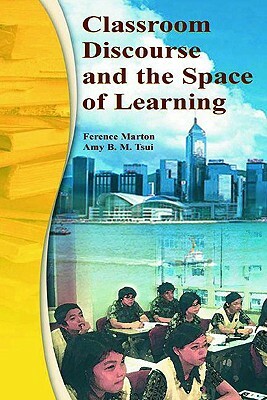 Classroom Discourse and the Space of Learning by Ference Marton, Pakey P. M. Chik, Amy B. M. Tsui