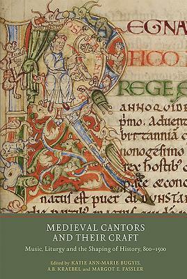 Medieval Cantors and Their Craft: Music, Liturgy and the Shaping of History, 800-1500 by A.B. Kraebel, Katie Ann-Marie Bugyis, Margot E. Fassler
