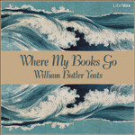 Where My Books Go by Esther Alice Debus Gregor, Beth Dudek, Peter Yearsley, W.B. Yeats, Mark "Squiddhartha" Bradford, Stefan Schmelz, Robert Garrison, Kristin Luoma, Kayvan Sylvan, ChipDoc, Eugene Pinto, Linton, Hugh McGuire, Annie Coleman Rothenberg