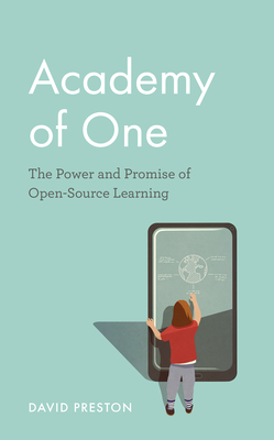 Academy of One: The Power and Promise of Open-Source Learning by David Preston