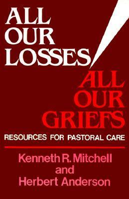 All Our Losses All Our Griefs by Kenneth R. Mitchell, Herbert Anderson