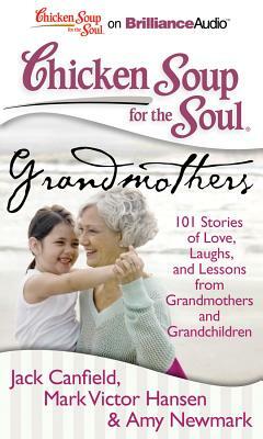 Chicken Soup for the Soul: Grandmothers: 101 Stories of Love, Laughs, and Lessons from Grandmothers and Grandchildren by Amy Newmark, Jack Canfield, Mark Victor Hansen