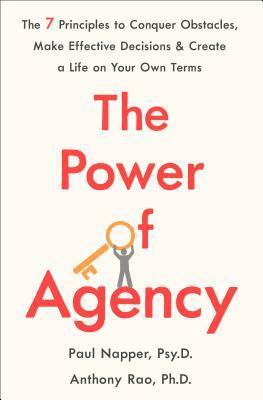 The Power of Agency: The 7 Principles to Conquer Obstacles, Make Effective Decisions, and Create a Life on Your Own Terms by Anthony Rao, Paul Napper