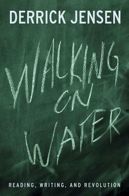 Walking on Water: Reading, Writing, and Revolution by Derrick Jensen