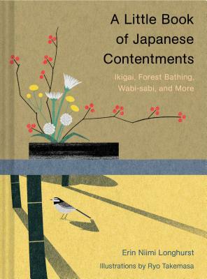 A Little Book of Japanese Contentments: Ikigai, Forest Bathing, Wabi-Sabi, and More by Erin Niimi Longhurst