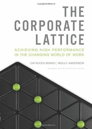 The Corporate Lattice: Achieving High Performance In the Changing World of Work by Cathleen Benko, Molly Anderson