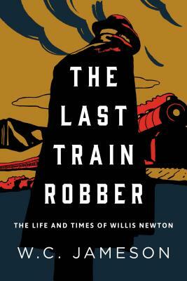 The Last Train Robber: The Life and Times of Willis Newton by W. C. Jameson