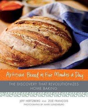 Artisan Bread in Five Minutes a Day: The Discovery That Revolutionizes Home Baking by Mark Luinenburg, Zoë François, Jeff Hertzberg
