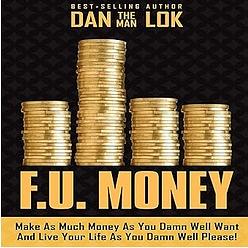 F.U. Money: Make as Much Money as You Want and Live Your Life as You Damn Well Please! by Dan Lok