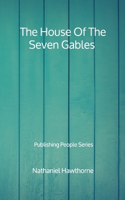 The House Of The Seven Gables - Publishing People Series by Nathaniel Hawthorne