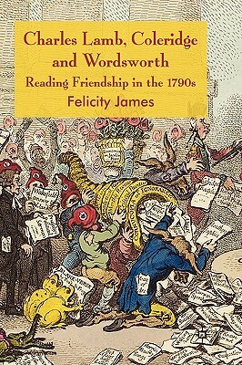 Charles Lamb, Coleridge and Wordsworth: Reading Friendship in the 1790s by Felicity James