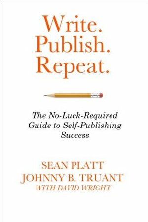 Write. Publish. Repeat. (The No-Luck-Required Guide to Self-Publishing Success) by Sean Platt, Johnny B. Truant