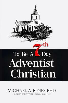 To Be A 7th Day Adventist Christian by Michael A. Jones