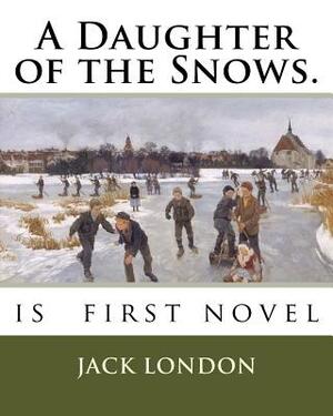 A Daughter of the Snows.: is first novel by Jack London
