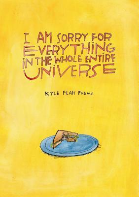 I Am Sorry for Everything in the Whole Entire Universe by Kyle Flak