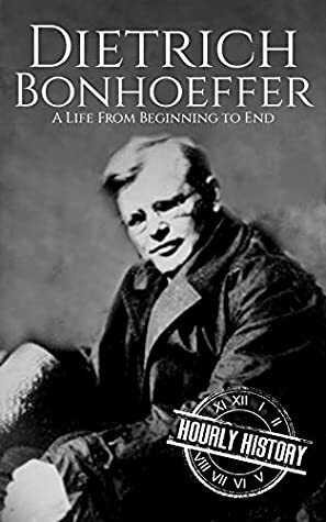 Dietrich Bonhoeffer: A Life from Beginning to End by Hourly History