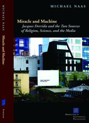 Miracle and Machine: Jacques Derrida and the Two Sources of Religion, Science, and the Media by Michael Naas