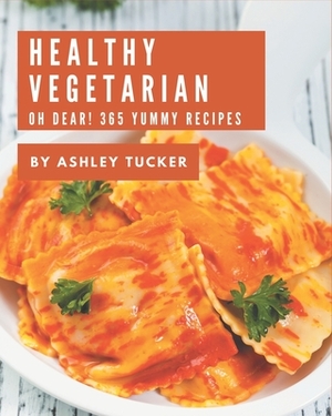 Oh Dear! 365 Yummy Healthy Vegetarian Recipes: Home Cooking Made Easy with Yummy Healthy Vegetarian Cookbook! by Ashley Tucker