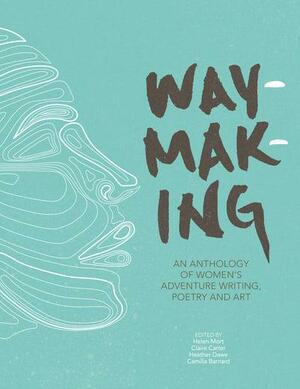 Waymaking: An Anthology of Women's Adventure Writing, Poetry and Art by Helen Mort