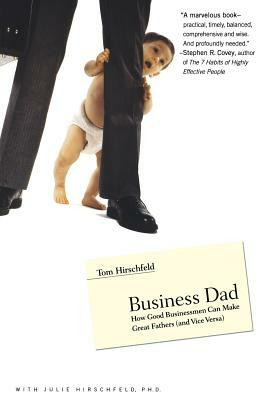 Business Dad: How Good Businessmen Can Make Great Fathers (and Vice Versa) by Julie Hirschfeld, Tom Hirschfeld