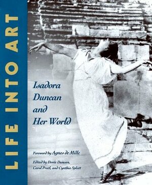 Life Into Art: Isadora Duncan and Her World by Agnes De Mille, Doree Duncan, Carol Pratl, Cynthia Splatt