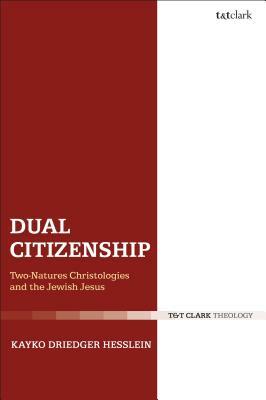 Dual Citizenship: Two-Natures Christologies and the Jewish Jesus by Kayko Driedger Hesslein