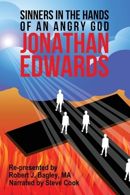 Jonathan Edwards, Sinners In The Hands Of An Angry God: Re-presented by Robert J. Bagley, MA, Narrated by Steve Cook by Jonathan Edwards