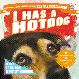 I Has a Hotdog: What Your Dog Is Really Thinking by Professor Happycat