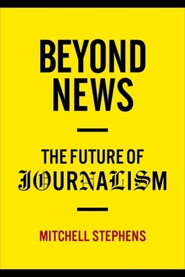 Beyond News: The Future of Journalism by Mitchell Stephens