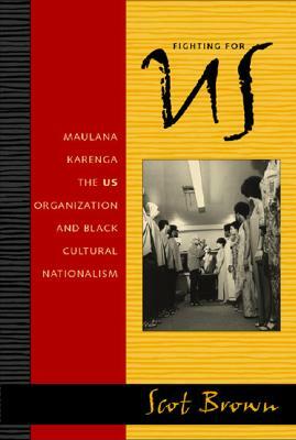 Fighting for US: Maulana Karenga, the US Organization, and Black Cultural Nationalism by Scot Brown