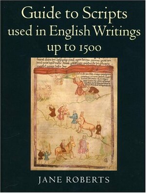 Guide to Scripts Used in English Writings up to 1500 by Janet Roberts