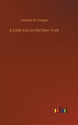 A Little Girl in Old New York by Amanda M. Douglas