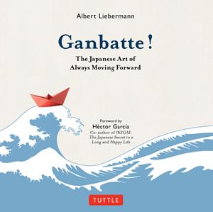 Ganbatte!: The Japanese Art of Always Moving Forward by Albert Liebermann, Héctor García Puigcerver