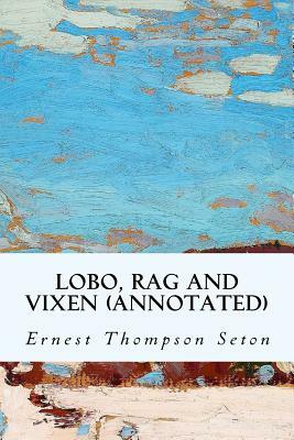 Lobo, Rag and Vixen (annotated) by Ernest Thompson Seton