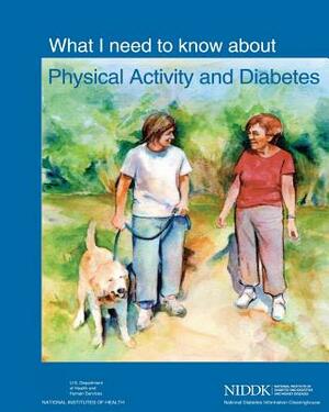 What I Need to Know About Physical Activity and Diabetes by National Institutes of Health, National Institute of D Kidney Diseases, U. S. Depart Human Services