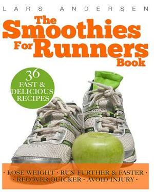 The Smoothies for Runners Book: 36 Delicious Super Smoothie Recipes Designed to Support the Specific Needs Runners and Joggers (Achieve Your Optimum H by Lars Andersen