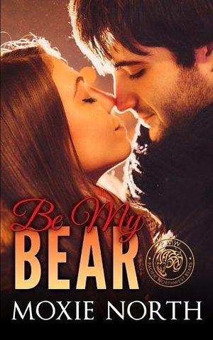 Be My Bear: Pacific Northwest Bears Novella by Moxie North, Moxie North