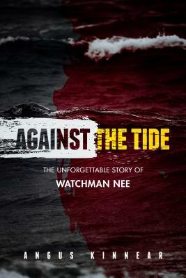 Against the Tide: The Unforgettable Story of Watchman Nee by Angus I. Kinnear