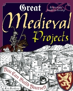 Great Medieval Projects: You Can Build Yourself by Kris Bordessa