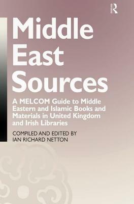 Middle East Sources: A Melcom Guide to Middle Eastern and Islamic Books and Materials in the United Kingdom and Irish Libraries by Ian Richard Netton